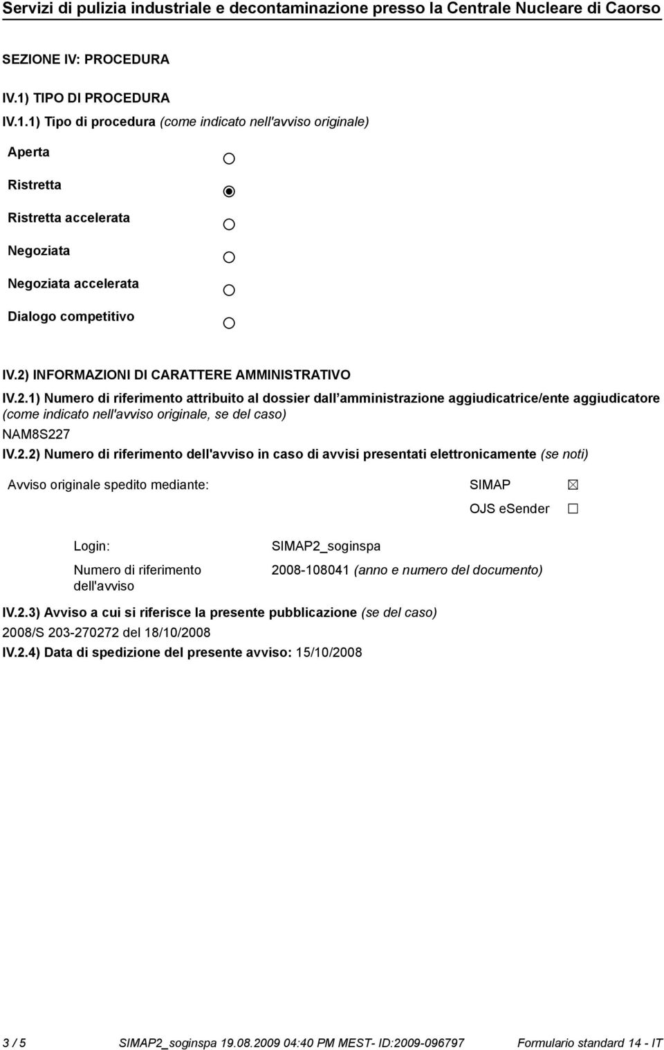 2.2) Numero di riferimento dell'avviso in caso di avvisi presentati elettronicamente (se noti) Avviso originale spedito mediante: SIMAP OJS esender Login: Numero di riferimento dell'avviso