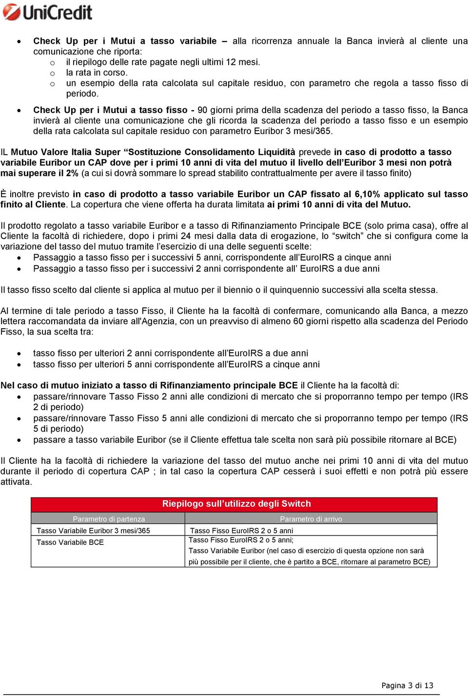 Check Up per i Mutui a tasso fisso - 90 giorni prima della scadenza del periodo a tasso fisso, la Banca invierà al cliente una comunicazione che gli ricorda la scadenza del periodo a tasso fisso e un