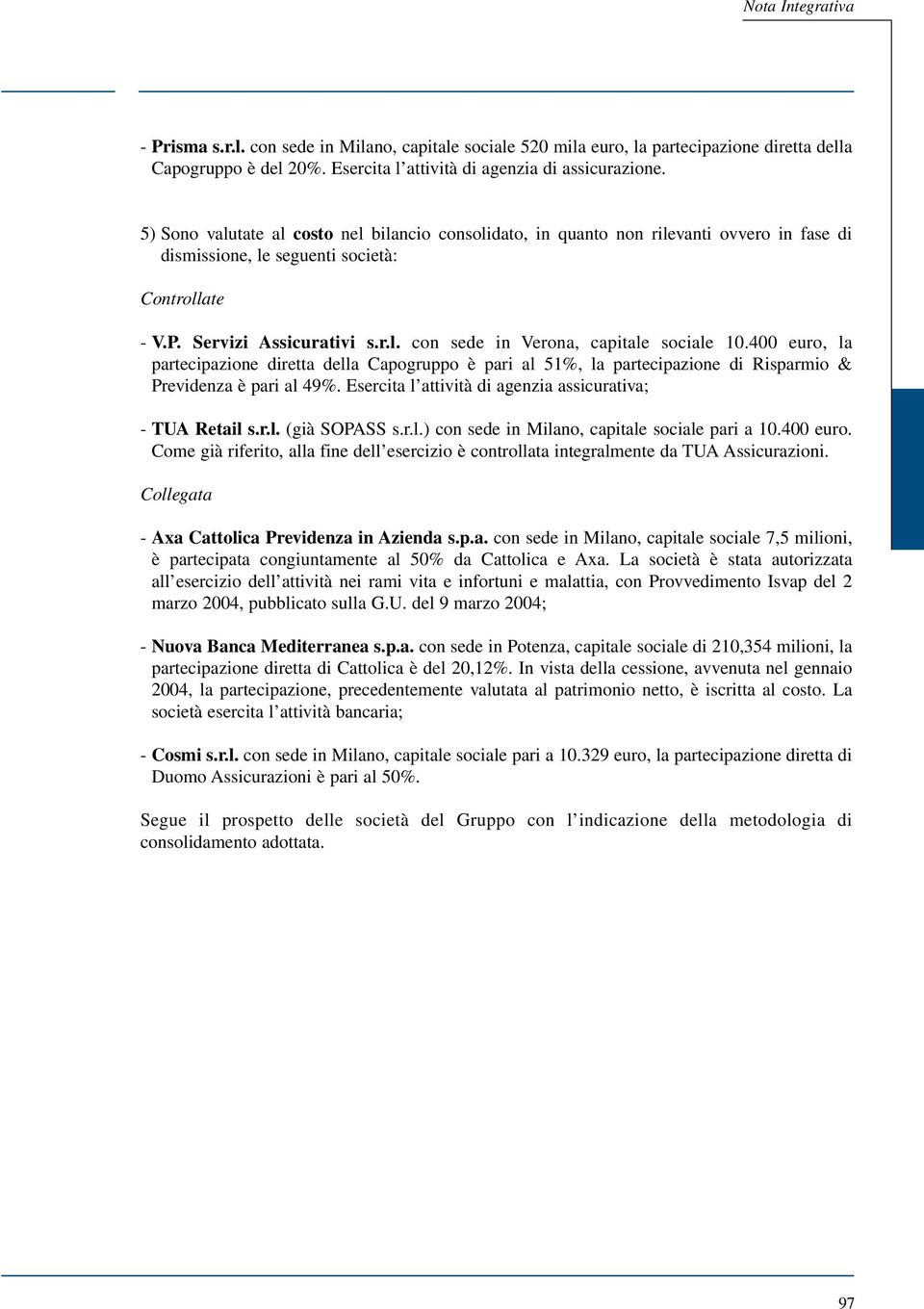 400 euro, la partecipazione diretta della Capogruppo è pari al 51%, la partecipazione di Risparmio & Previdenza è pari al 49%. Esercita l attività di agenzia assicurativa; - TUA Retail s.r.l. (già SOPASS s.