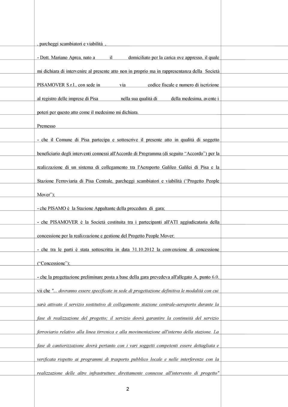 domiciliato per la carica ove appresso, il quale mi dichiara di intervenire al presente atto non in proprio ma in rappresentanza della Società PISAMOVER S.r.l., con sede in via codice fiscale e numero di iscrizione al registro delle imprese di Pisa nella sua qualità di della medesima, avente i poteri per questo atto come il medesimo mi dichiara.