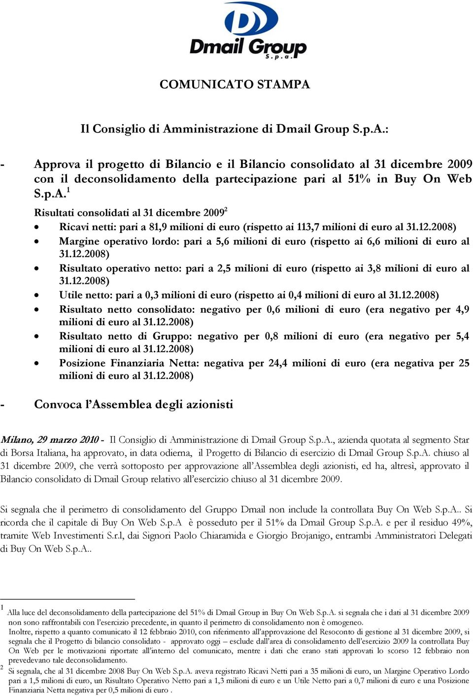 2008) Margine operativo lordo: pari a 5,6 milioni di euro (rispetto ai 6,6 milioni di euro al 31.12.2008) Risultato operativo netto: pari a 2,5 milioni di euro (rispetto ai 3,8 milioni di euro al 31.