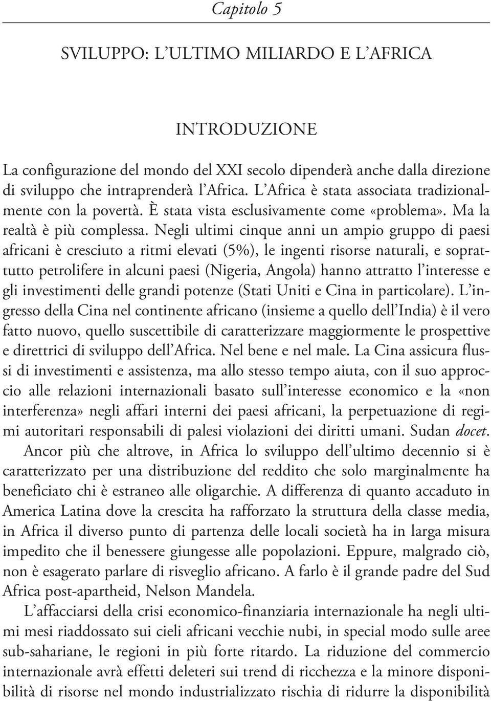 Negli ultimi cinque anni un ampio gruppo di paesi africani è cresciuto a ritmi elevati (5%), le ingenti risorse naturali, e soprattutto petrolifere in alcuni paesi (Nigeria, Angola) hanno attratto l