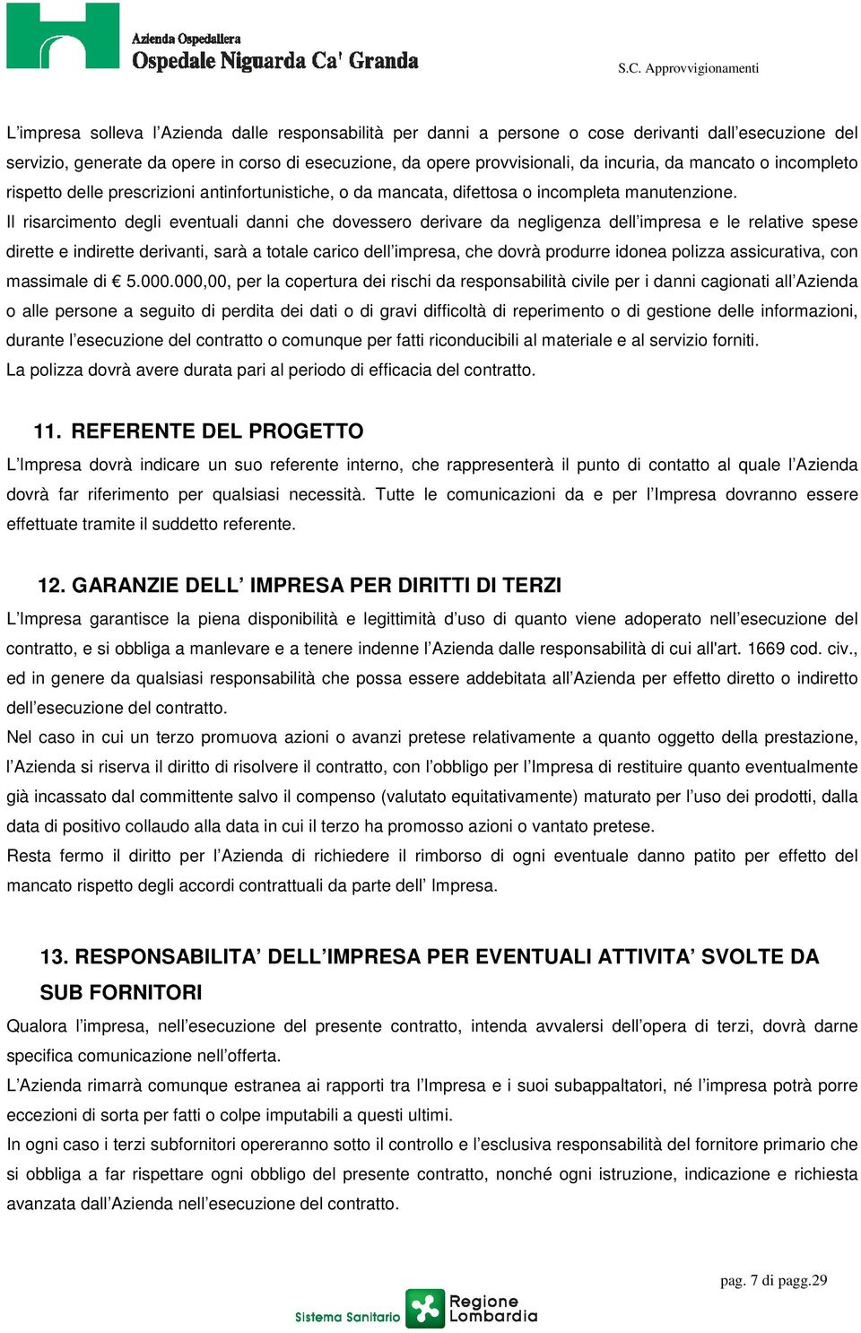 Il risarcimento degli eventuali danni che dovessero derivare da negligenza dell impresa e le relative spese dirette e indirette derivanti, sarà a totale carico dell impresa, che dovrà produrre idonea