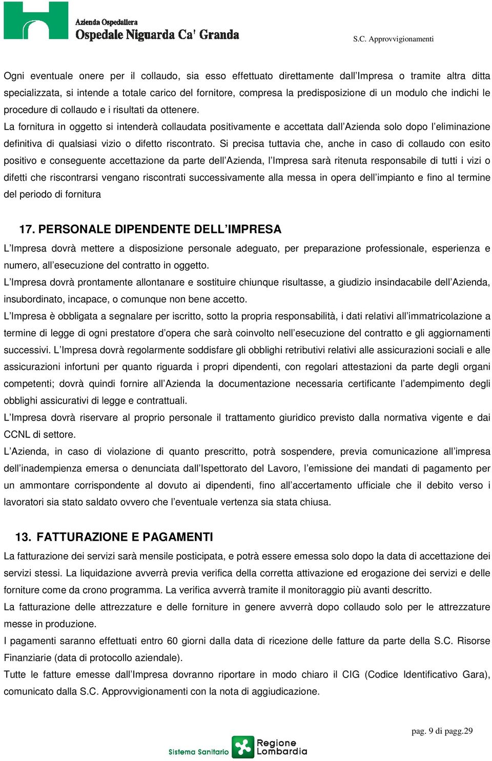 La fornitura in oggetto si intenderà collaudata positivamente e accettata dall Azienda solo dopo l eliminazione definitiva di qualsiasi vizio o difetto riscontrato.