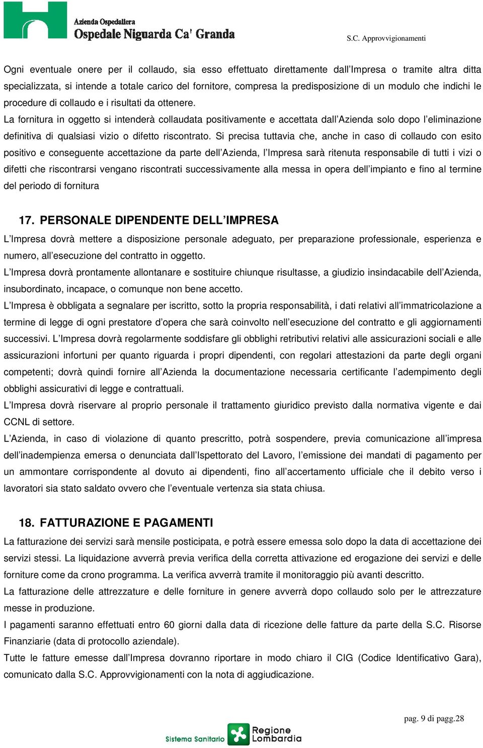 La fornitura in oggetto si intenderà collaudata positivamente e accettata dall Azienda solo dopo l eliminazione definitiva di qualsiasi vizio o difetto riscontrato.