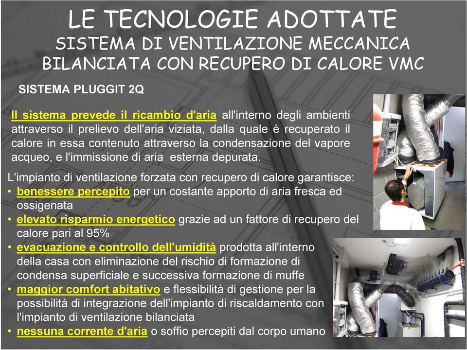 L'impianto di ventilazione forzata con recupero di calore garantisce: benessere percepito per un costante apporto di aria fresca ed ossigenata elevato risparmio energetico grazie ad un fattore di