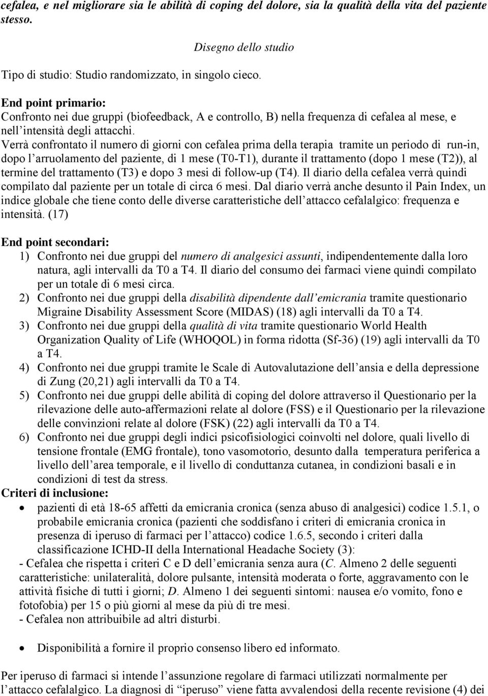 Verrà confrontato il numero di giorni con cefalea prima della terapia tramite un periodo di run-in, dopo l arruolamento del paziente, di 1 mese (T0-T1), durante il trattamento (dopo 1 mese (T2)), al