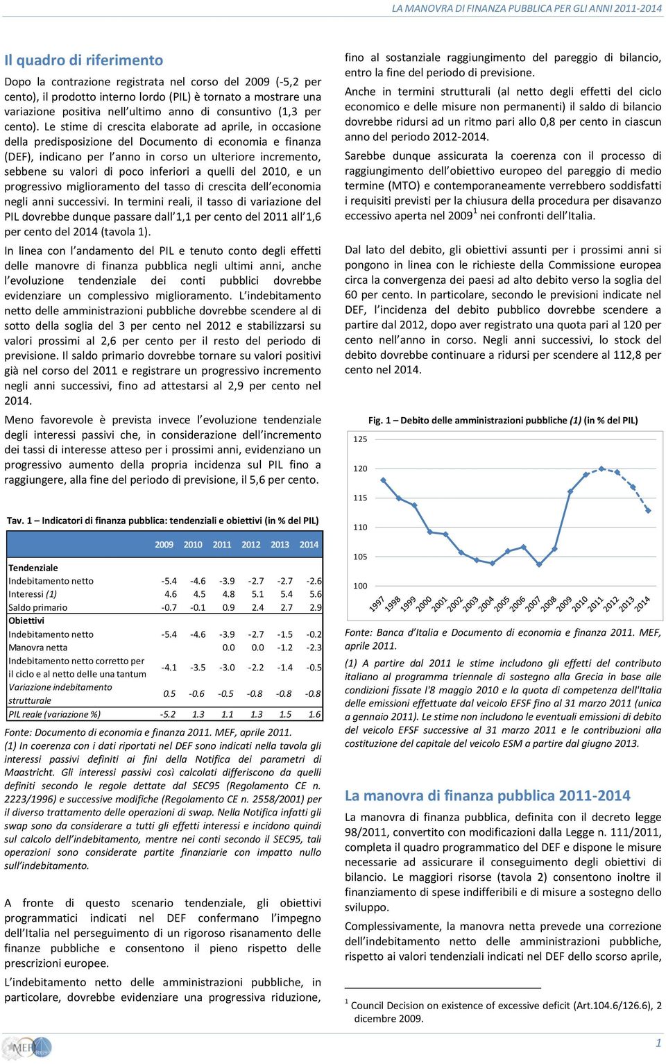 Le stime di crescita elaborate ad aprile, in occasione della predisposizione del Documento di economia e finanza (DEF), indicano per l anno in corso un ulteriore incremento, sebbene su valori di poco