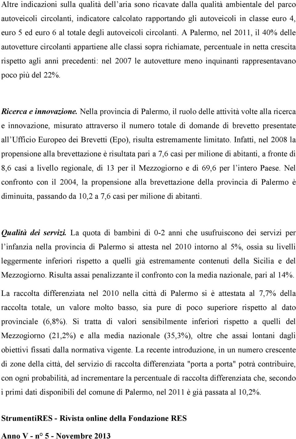 A Palermo, nel 2011, il 40% delle autovetture circolanti appartiene alle classi sopra richiamate, percentuale in netta crescita rispetto agli anni precedenti: nel 2007 le autovetture meno inquinanti
