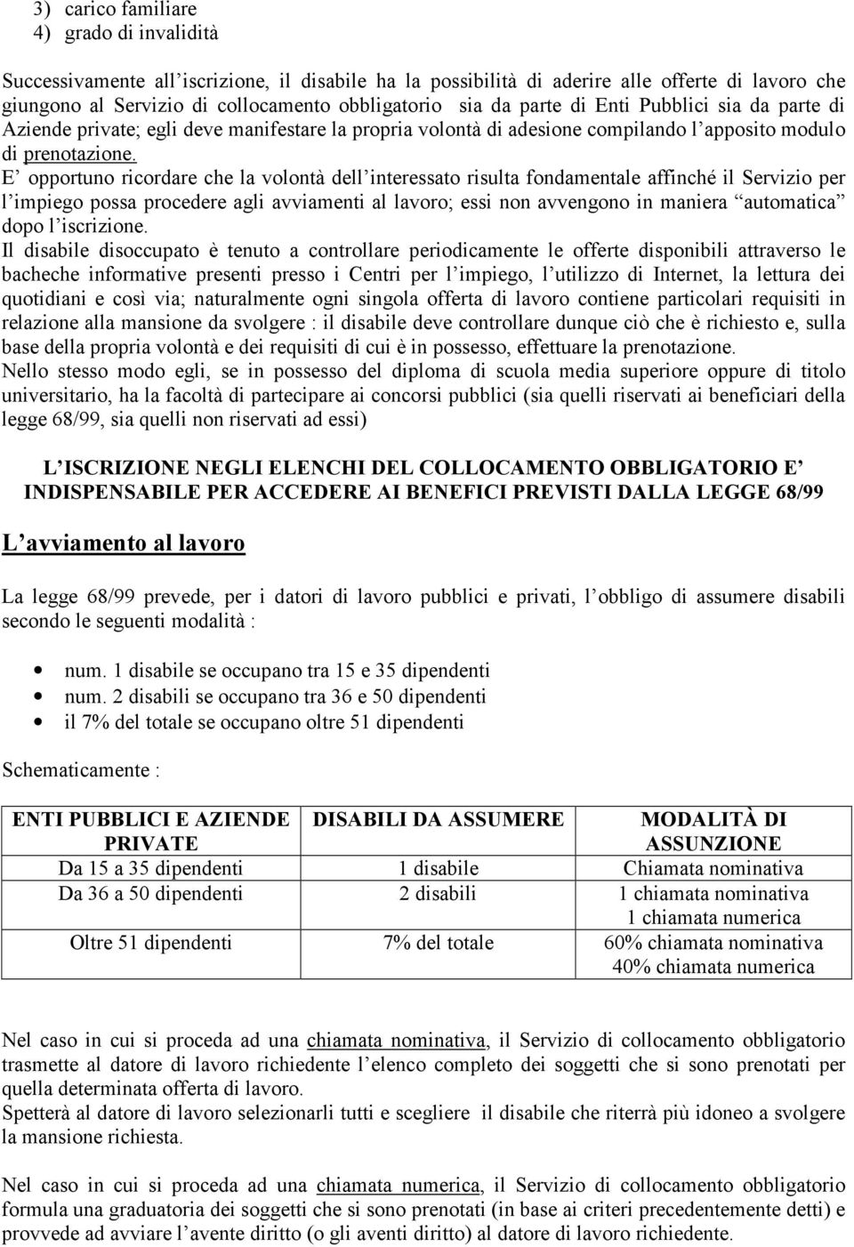 E opportuno ricordare che la volontà dell interessato risulta fondamentale affinché il Servizio per l impiego possa procedere agli avviamenti al lavoro; essi non avvengono in maniera automatica dopo