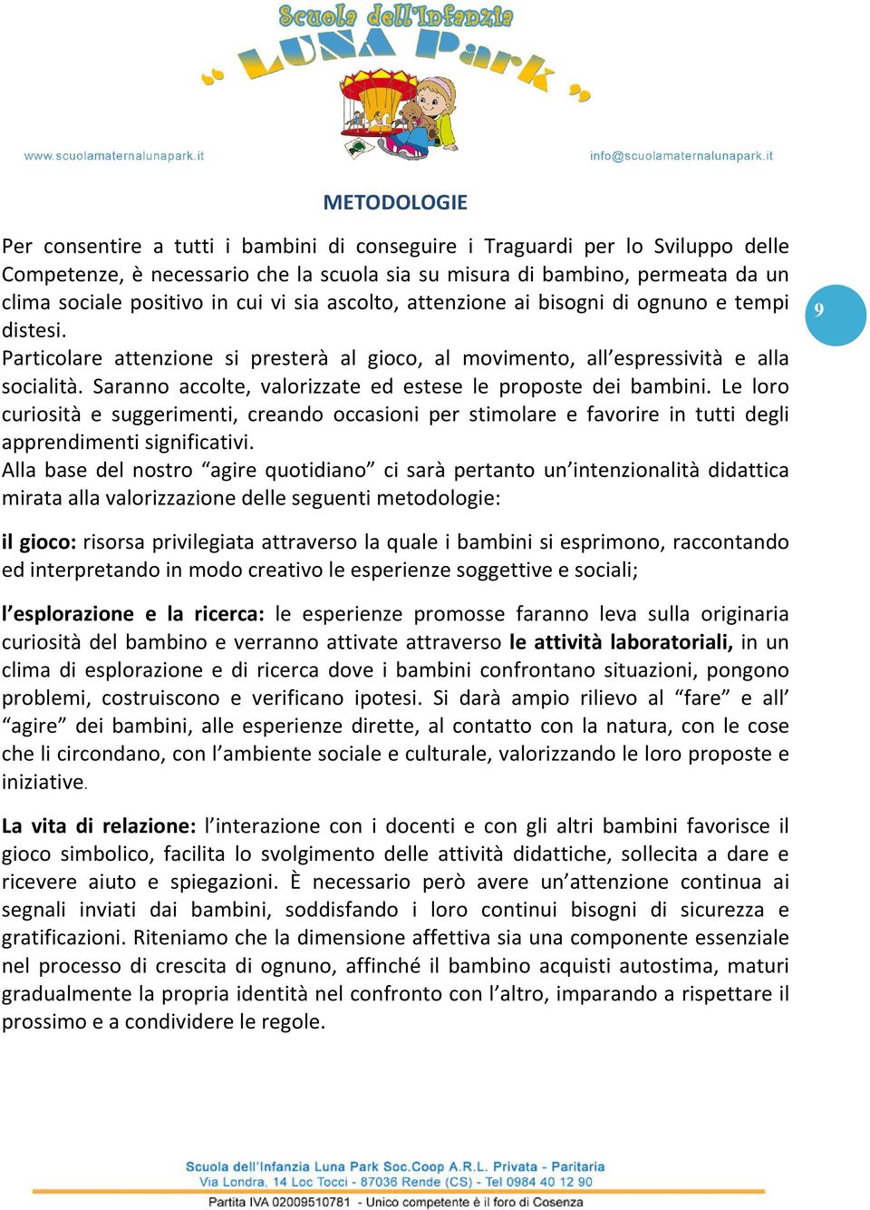 Saranno accolte, valorizzate ed estese le proposte dei bambini. Le loro curiosità e suggerimenti, creando occasioni per stimolare e favorire in tutti degli apprendimenti significativi.