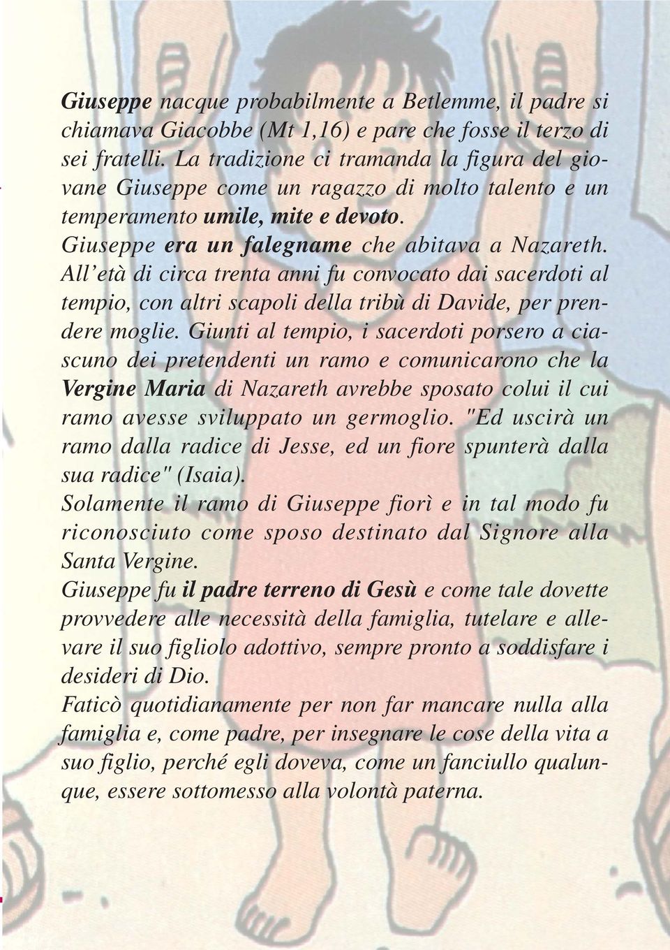 Giuseppe era un falegname che abitava a Nazareth. All età di circa trenta anni fu convocato dai sacerdoti al tempio, con altri scapoli della tribù di Davide, per prendere moglie.