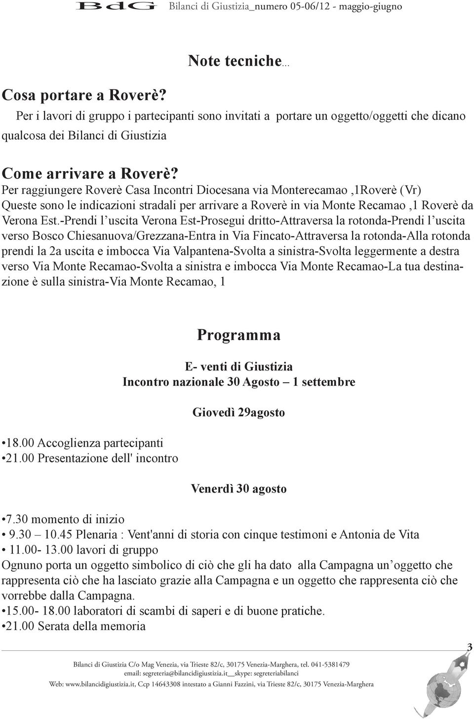 -Prendi l uscita Verona Est-Prosegui dritto-attraversa la rotonda-prendi l uscita verso Bosco Chiesanuova/Grezzana-Entra in Via Fincato-Attraversa la rotonda-alla rotonda prendi la 2a uscita e