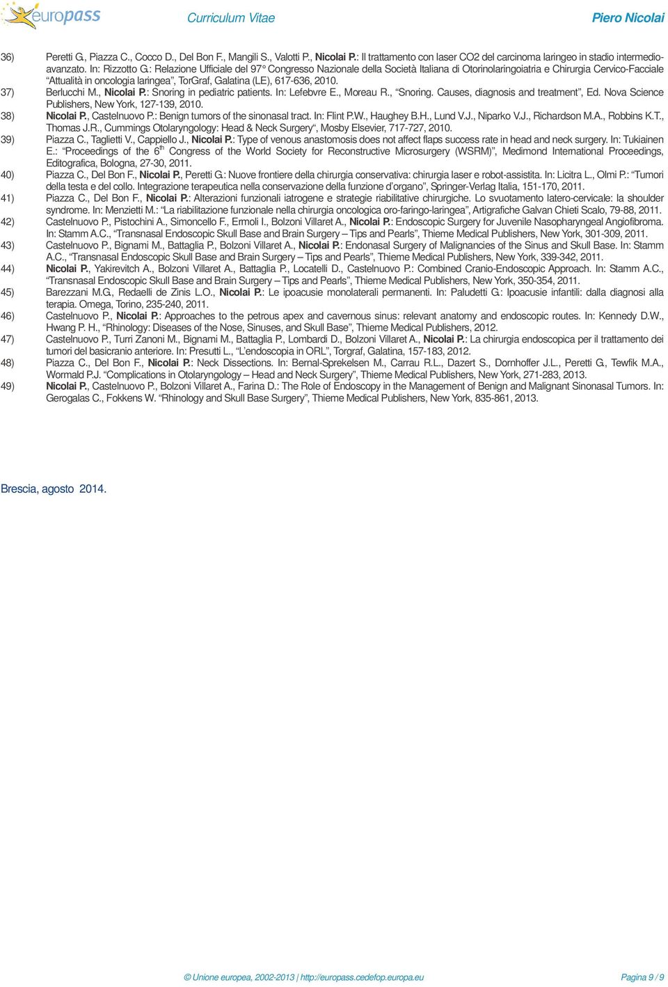 37) Berlucchi M., Nicolai P.: Snoring in pediatric patients. In: Lefebvre E., Moreau R., Snoring. Causes, diagnosis and treatment, Ed. Nova Science Publishers, New York, 127-139, 2010. 38) Nicolai P.