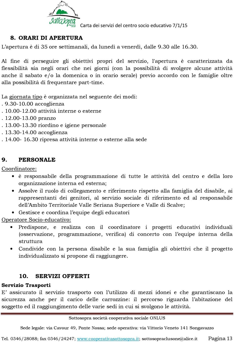 Al fine di perseguire gli obiettivi propri del servizio, l'apertura è caratterizzata da flessibilità sia negli orari che nei giorni (con la possibilità di svolgere alcune attività anche il sabato e/o