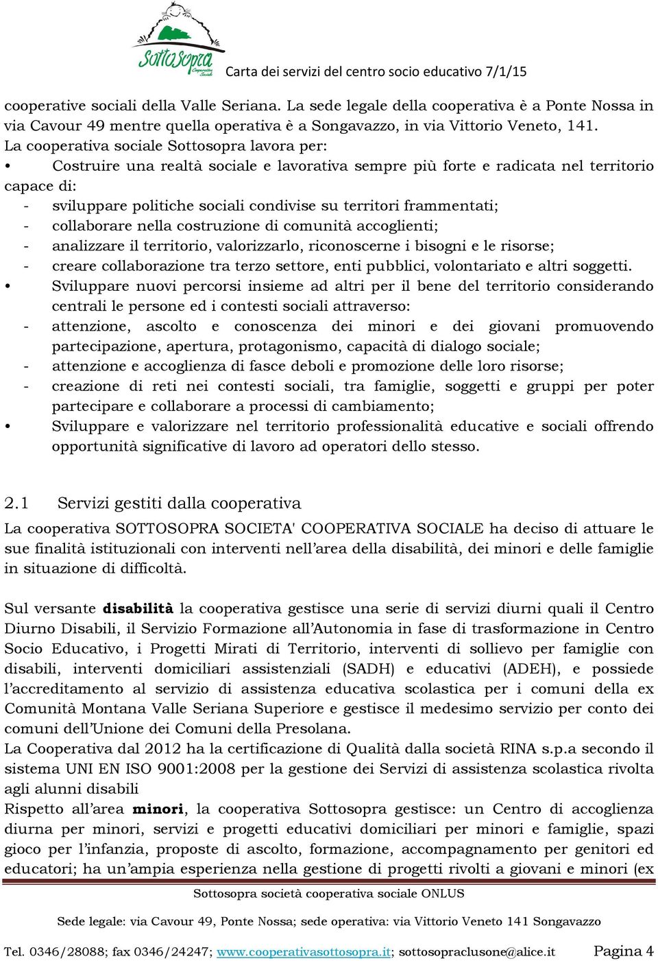 frammentati; - collaborare nella costruzione di comunità accoglienti; - analizzare il territorio, valorizzarlo, riconoscerne i bisogni e le risorse; - creare collaborazione tra terzo settore, enti