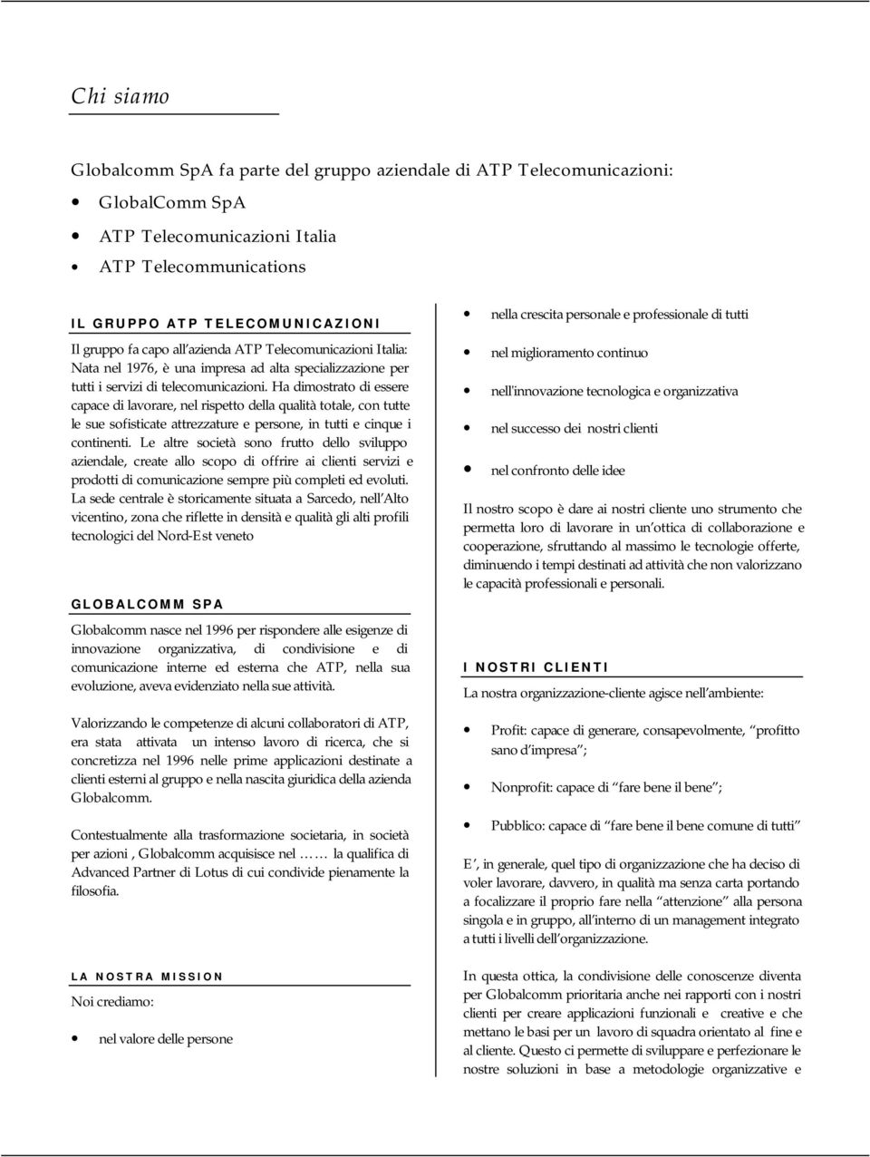 Ha dimostrato di essere capace di lavorare, nel rispetto della qualità totale, con tutte le sue sofisticate attrezzature e persone, in tutti e cinque i continenti.