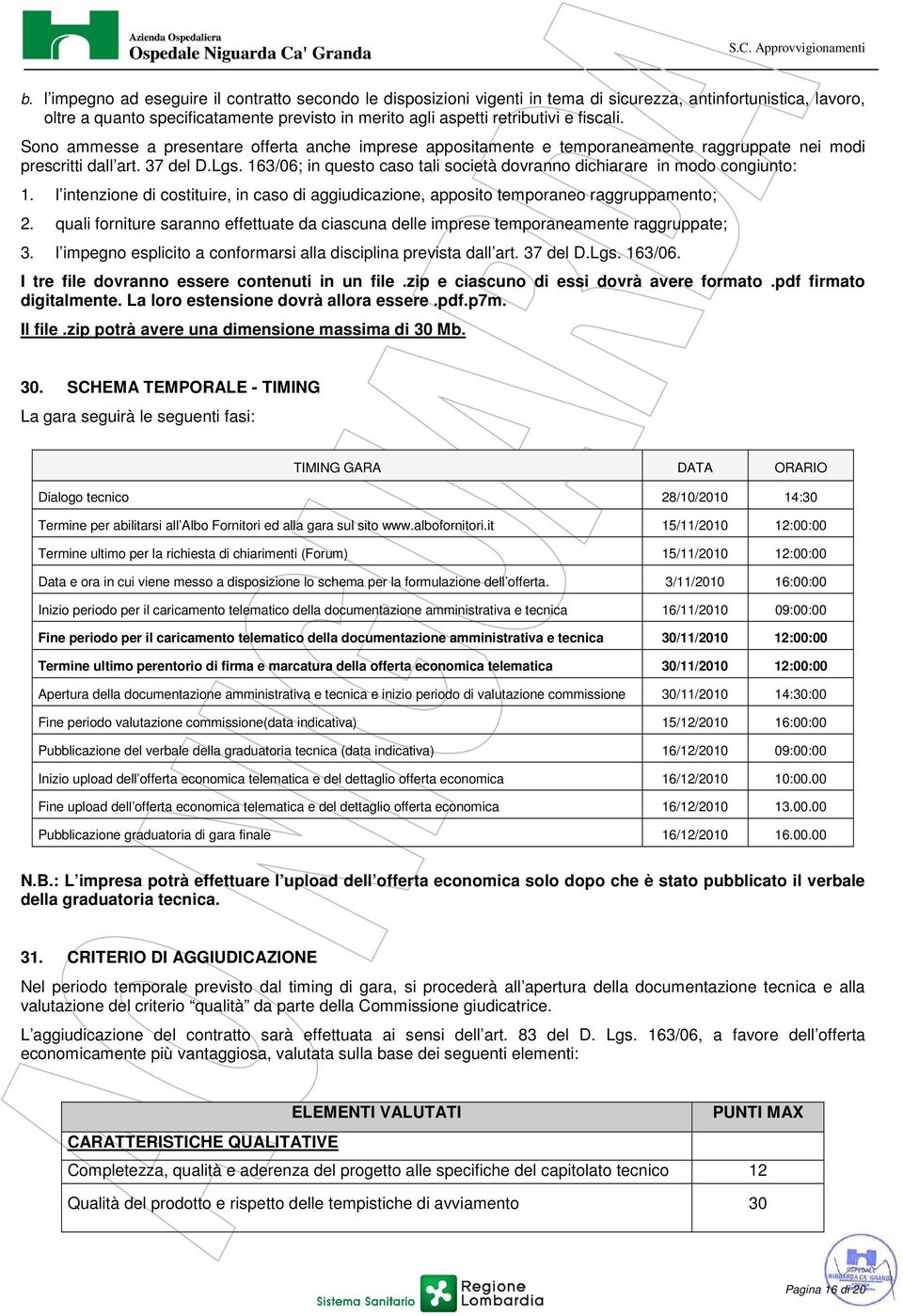 163/06; in questo caso tali società dovranno dichiarare in modo congiunto: 1. l intenzione di costituire, in caso di aggiudicazione, apposito temporaneo raggruppamento; 2.