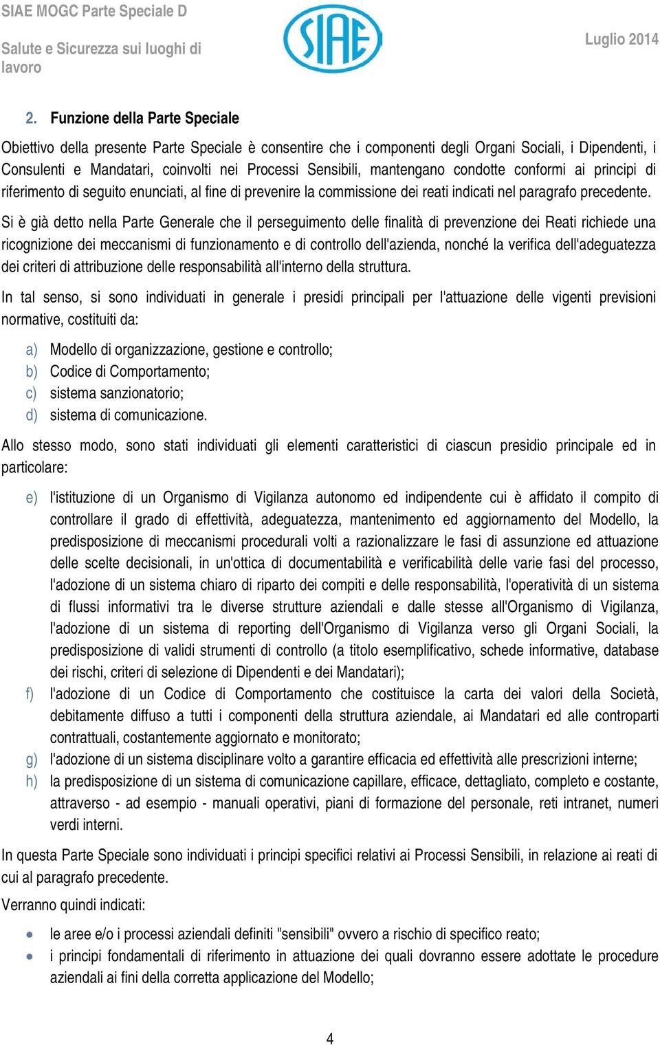 Si è già detto nella Parte Generale che il perseguimento delle finalità di prevenzione dei Reati richiede una ricognizione dei meccanismi di funzionamento e di controllo dell'azienda, nonché la