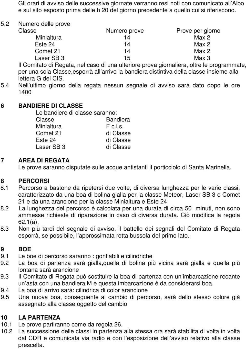 giornaliera, oltre le programmate, per una sola Classe,esporrà all arrivo la bandiera distintiva della classe insieme alla lettera G del CIS. 5.