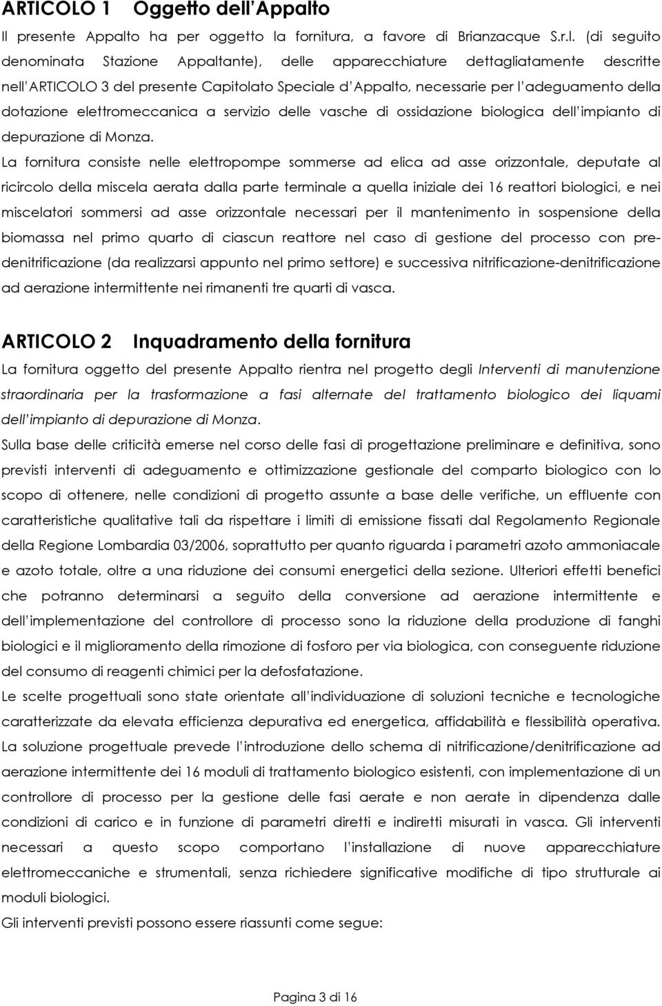 o Il presente o ha per oggetto la fornitura, a favore di Brianzacque S.r.l. (di seguito denominata Stazione ante), delle apparecchiature dettagliatamente descritte nell ARTICOLO 3 del presente