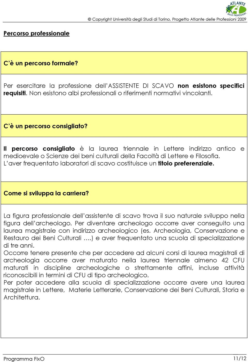 Il percorso consigliato è la laurea triennale in Lettere indirizzo antico e medioevale o Scienze dei beni culturali della Facoltà di Lettere e Filosofia.