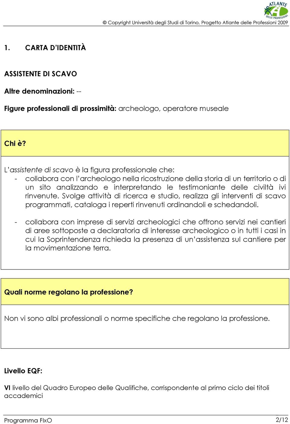 civiltà ivi rinvenute. Svolge attività di ricerca e studio, realizza gli interventi di scavo programmati, cataloga i reperti rinvenuti ordinandoli e schedandoli.