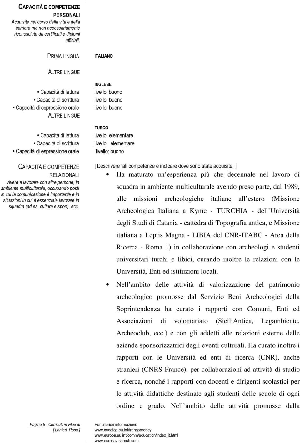 CAPACITÀ E COMPETENZE RELAZIONALI Vivere e lavorare con altre persone, in ambiente multiculturale, occupando posti in cui la comunicazione è importante e in situazioni in cui è essenziale lavorare in