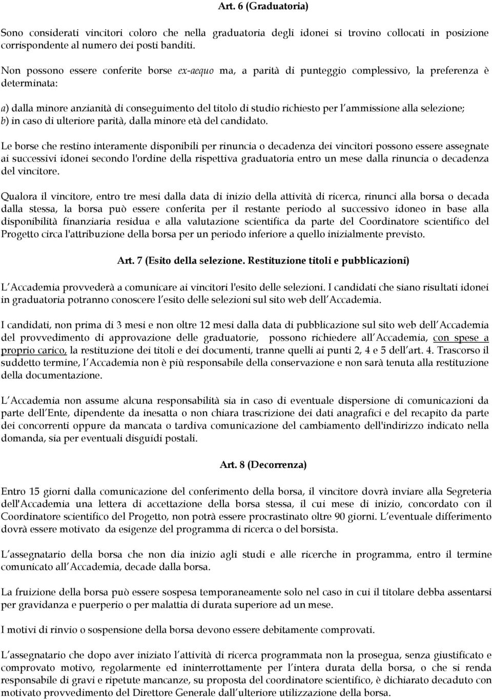 ammissione alla selezione; b) in caso di ulteriore parità, dalla minore età del candidato.