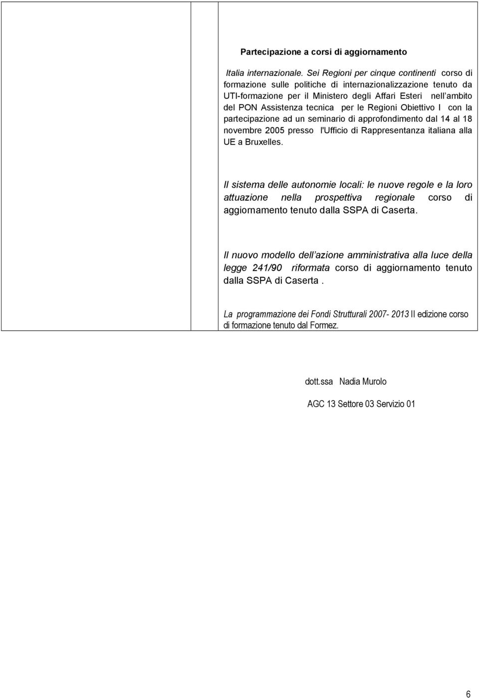 per le Regioni Obiettivo I con la partecipazione ad un seminario di approfondimento dal 14 al 18 novembre 2005 presso l'ufficio di Rappresentanza italiana alla UE a Bruxelles.