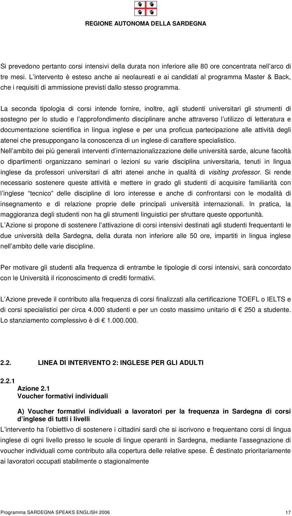 La seconda tipologia di corsi intende fornire, inoltre, agli studenti universitari gli strumenti di sostegno per lo studio e l approfondimento disciplinare anche attraverso l utilizzo di letteratura