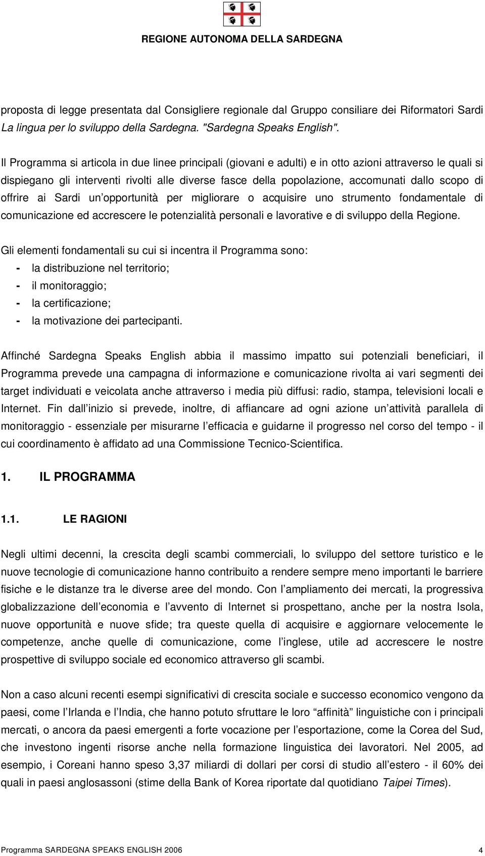 scopo di offrire ai Sardi un opportunità per migliorare o acquisire uno strumento fondamentale di comunicazione ed accrescere le potenzialità personali e lavorative e di sviluppo della Regione.