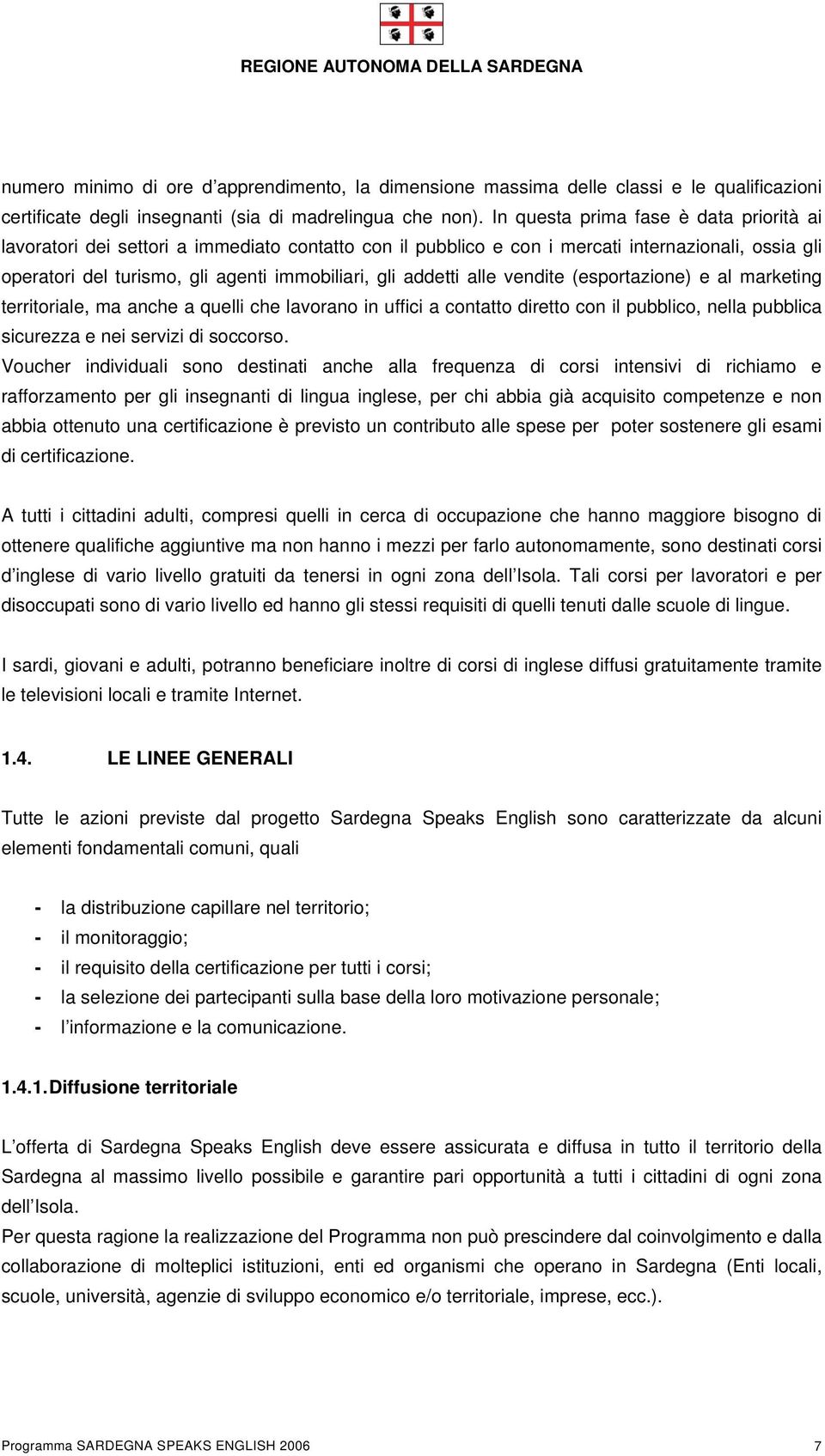 addetti alle vendite (esportazione) e al marketing territoriale, ma anche a quelli che lavorano in uffici a contatto diretto con il pubblico, nella pubblica sicurezza e nei servizi di soccorso.