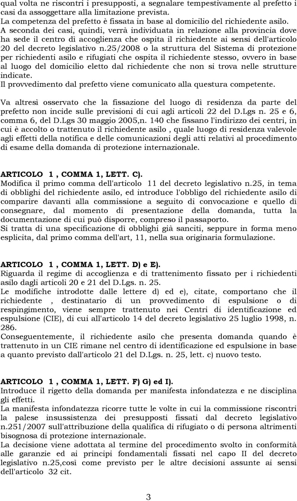 A seconda dei casi, quindi, verrà individuata in relazione alla provincia dove ha sede il centro dì accoglienza che ospita il richiedente ai sensi dell'articolo 20 del decreto legislativo n.