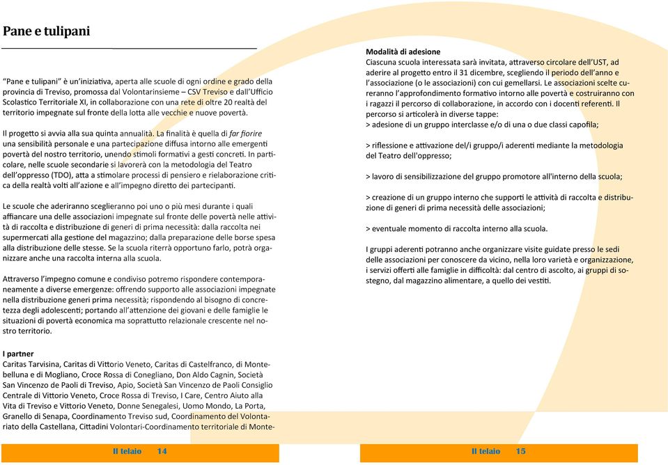 La finalità è quella di far fiorire una sensibilità personale e una partecipazione diffusa intorno alle emergen povertà del nostro territorio, unendo smoli formavi a ges concre.