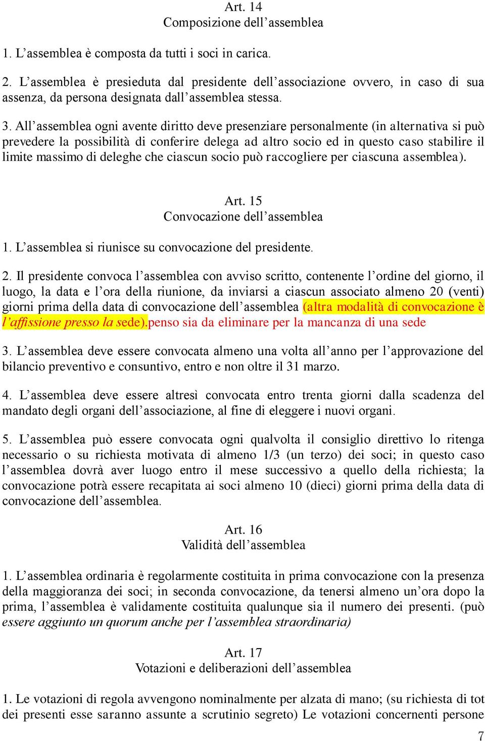 All assemblea ogni avente diritto deve presenziare personalmente (in alternativa si può prevedere la possibilità di conferire delega ad altro socio ed in questo caso stabilire il limite massimo di