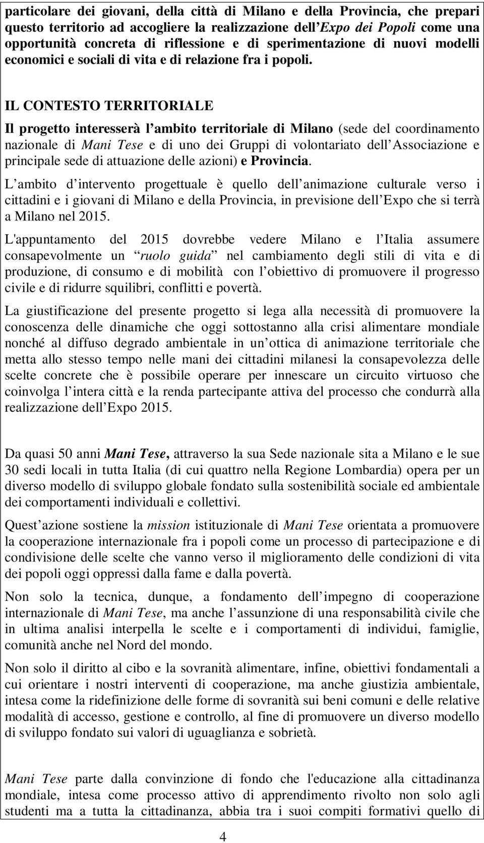 IL CONTESTO TERRITORIALE Il progetto interesserà l ambito territoriale di Milano (sede del coordinamento nazionale di Mani Tese e di uno dei Gruppi di volontariato dell Associazione e principale sede