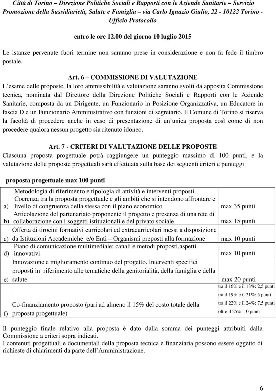 6 COMMISSIONE DI VALUTAZIONE L esame delle proposte, la loro ammissibilità e valutazione saranno svolti da apposita Commissione tecnica, nominata dal Direttore della Direzione Politiche Sociali e