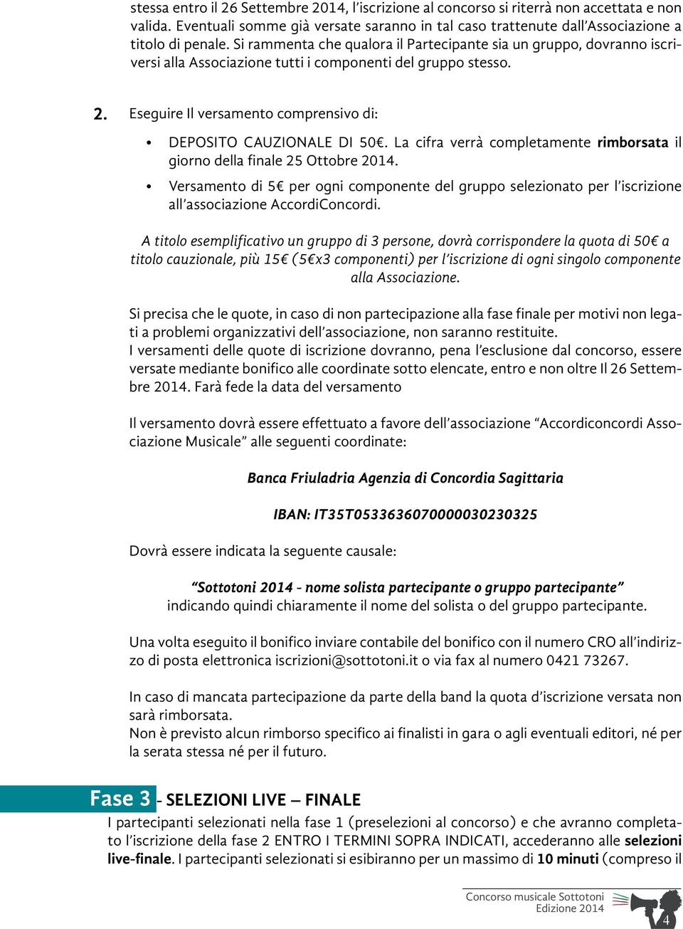 La cifra verrà completamente rimborsata il giorno della finale 25 Ottobre 2014. Versamento di 5 per ogni componente del gruppo selezionato per l iscrizione all associazione AccordiConcordi.