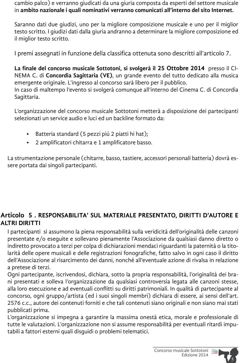 I giudizi dati dalla giuria andranno a determinare la migliore composizione ed il miglior testo scritto. I premi assegnati in funzione della classifica ottenuta sono descritti all articolo 7.