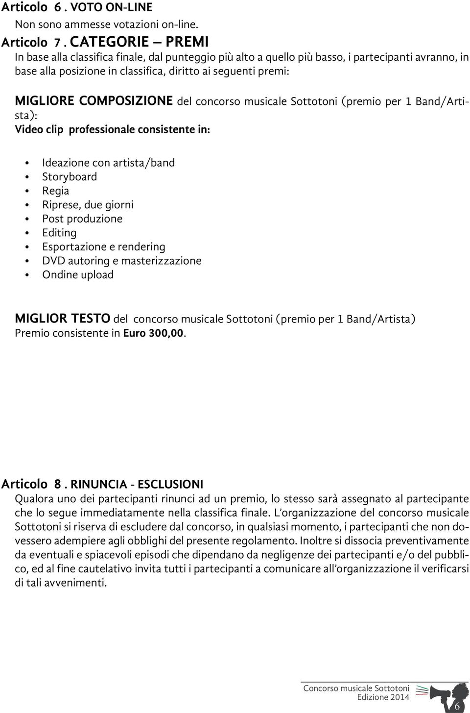 COMPOSIZIONE del concorso musicale Sottotoni (premio per 1 Band/Artista): Video clip professionale consistente in: Ideazione con artista/band Storyboard Regia Riprese, due giorni Post produzione