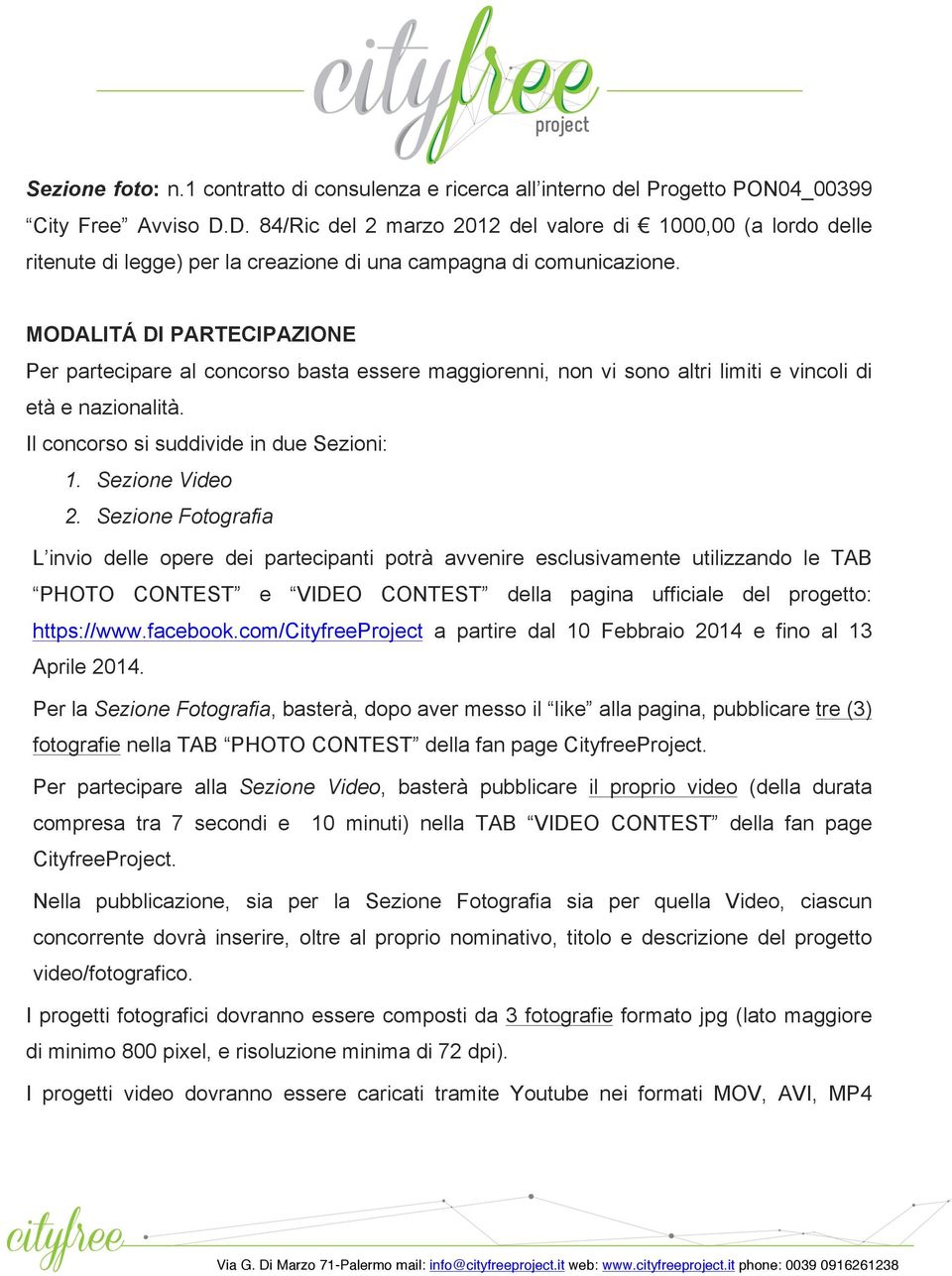 MODALITÁ DI PARTECIPAZIONE Per partecipare al concorso basta essere maggiorenni, non vi sono altri limiti e vincoli di età e nazionalità. Il concorso si suddivide in due Sezioni: 1. Sezione Video 2.