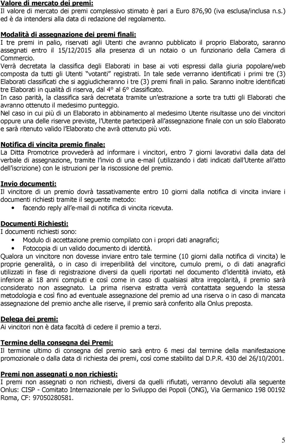 un funzionario della Camera di Commercio. Verrà decretata la classifica degli Elaborati in base ai voti espressi dalla giuria popolare/web composta da tutti gli Utenti votanti registrati.