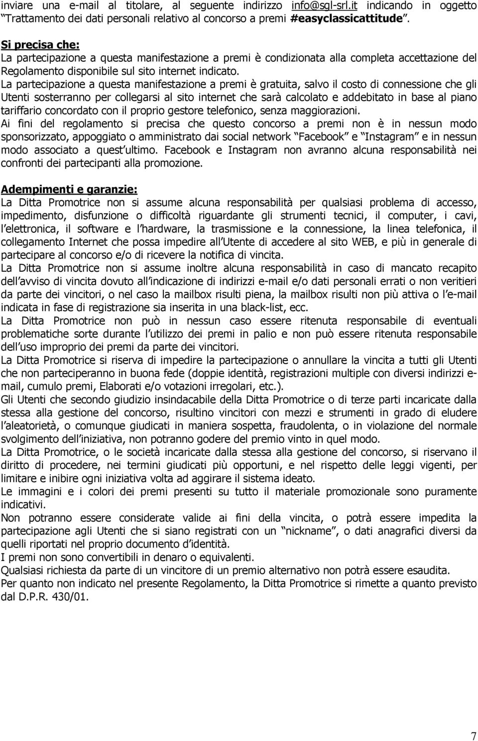 La partecipazione a questa manifestazione a premi è gratuita, salvo il costo di connessione che gli Utenti sosterranno per collegarsi al sito internet che sarà calcolato e addebitato in base al piano