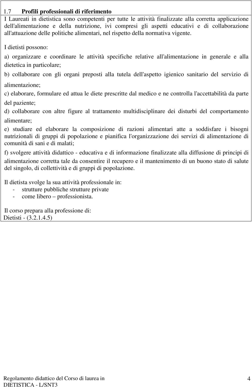 I dietisti possono: a) organizzare e coordinare le attività specifiche relative all'alimentazione in generale e alla dietetica in particolare; b) collaborare con gli organi preposti alla tutela