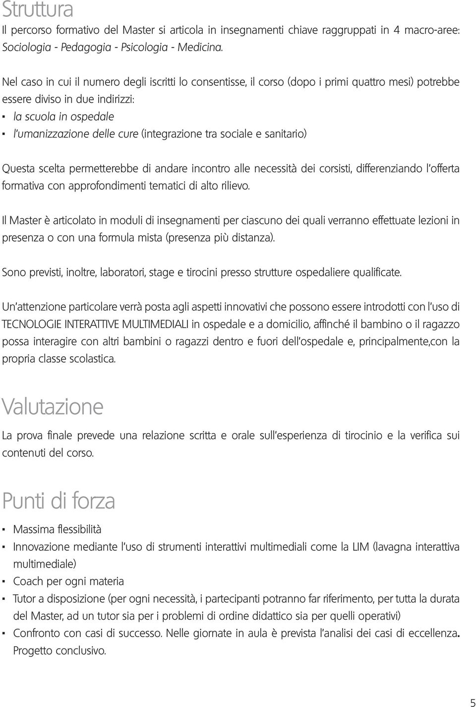 l umanizzazione delle cure (integrazione tra sociale e sanitario) Questa scelta permetterebbe di andare incontro alle necessità dei corsisti, differenziando l offerta formativa con approfondimenti