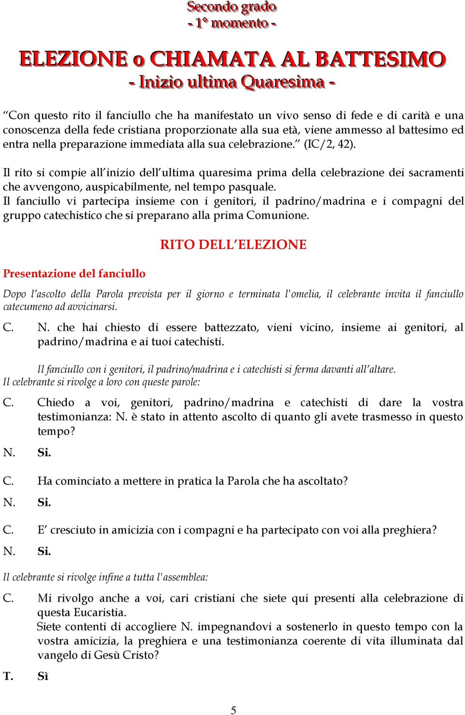 Il rito si compie all inizio dell ultima quaresima prima della celebrazione dei sacramenti che avvengono, auspicabilmente, nel tempo pasquale.