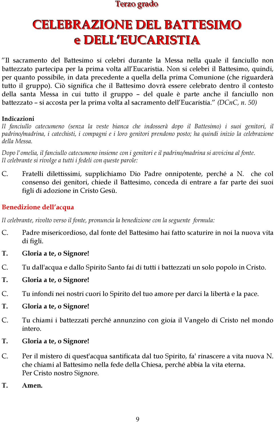 Ciò significa che il Battesimo dovrà essere celebrato dentro il contesto della santa Messa in cui tutto il gruppo del quale è parte anche il fanciullo non battezzato si accosta per la prima volta al