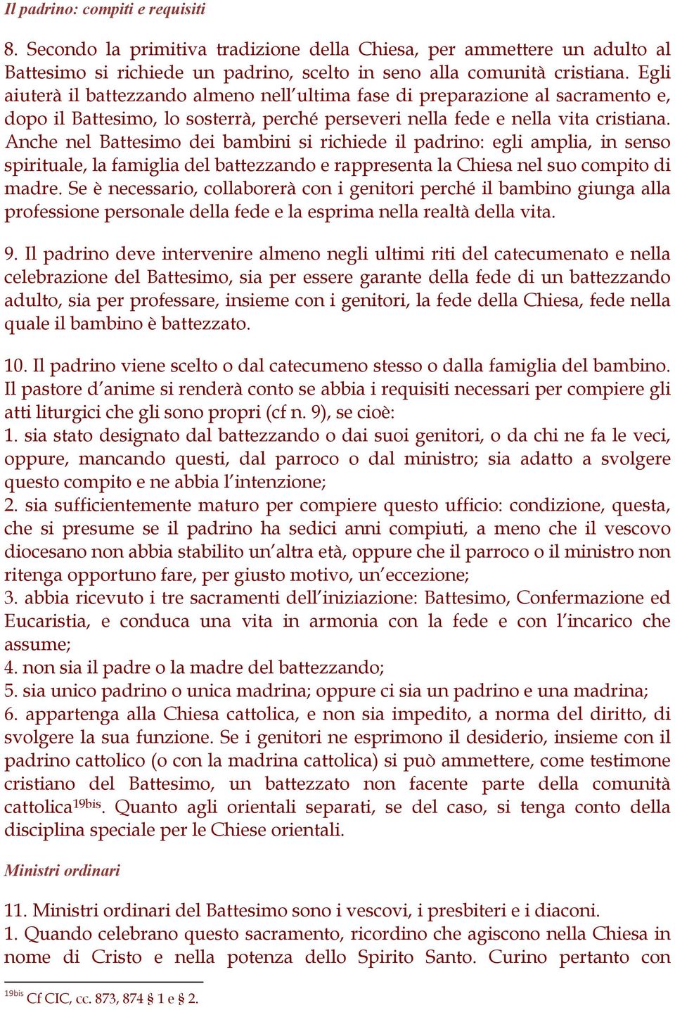 Anche nel Battesimo dei bambini si richiede il padrino: egli amplia, in senso spirituale, la famiglia del battezzando e rappresenta la Chiesa nel suo compito di madre.