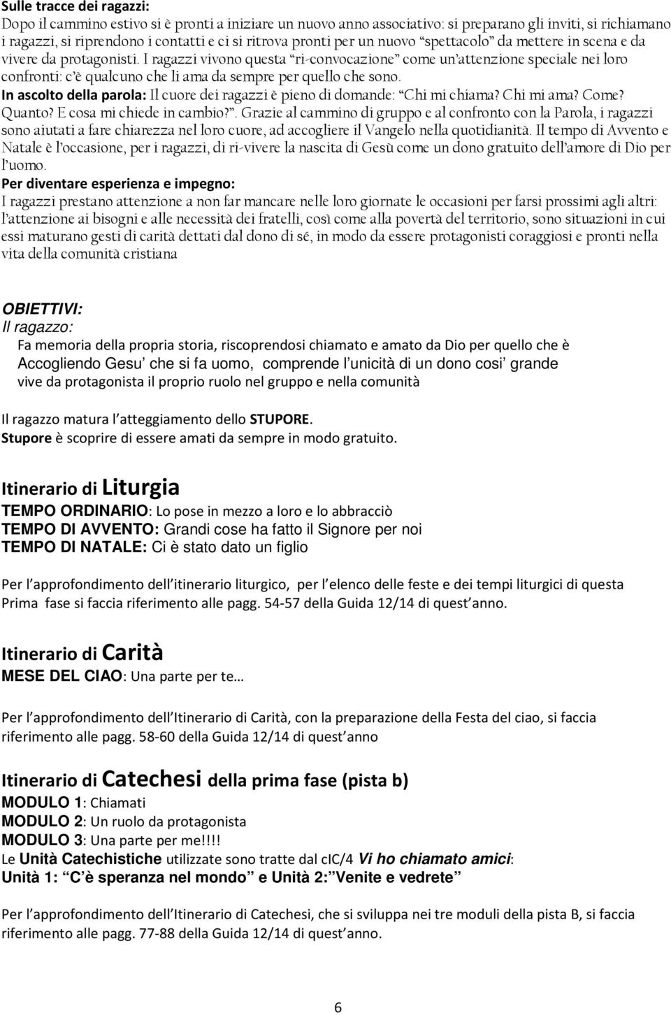 I ragazzi vivono questa ri-convocazione come un attenzione speciale nei loro confronti: c è qualcuno che li ama da sempre per quello che sono.